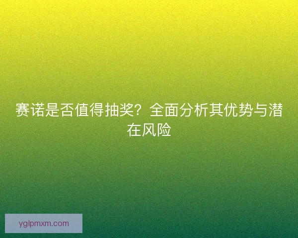 赛诺是否值得抽奖？全面分析其优势与潜在风险