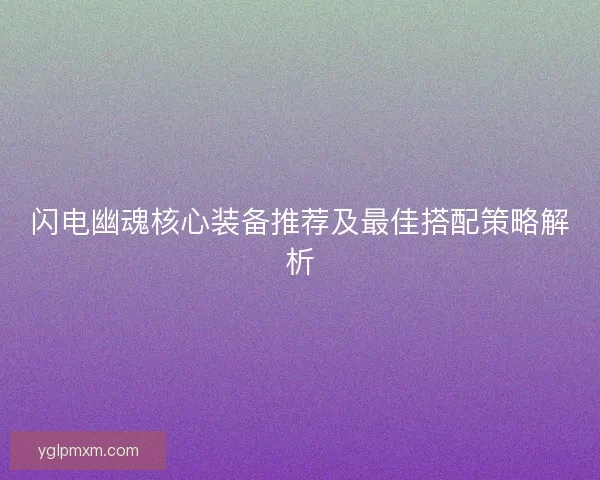 闪电幽魂核心装备推荐及最佳搭配策略解析