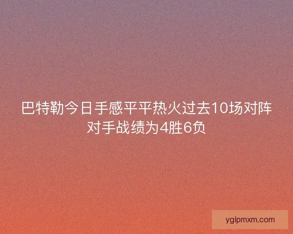 巴特勒今日手感平平热火过去10场对阵对手战绩为4胜6负