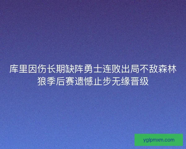 库里因伤长期缺阵勇士连败出局不敌森林狼季后赛遗憾止步无缘晋级
