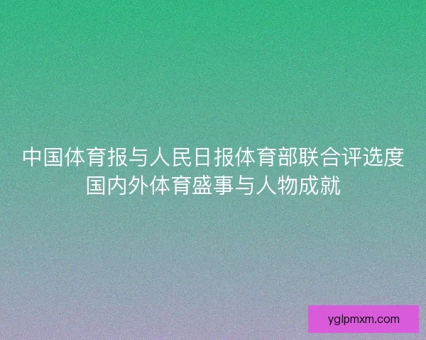 中国体育报与人民日报体育部联合评选度国内外体育盛事与人物成就