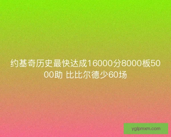 约基奇历史最快达成16000分8000板5000助 比比尔德少60场