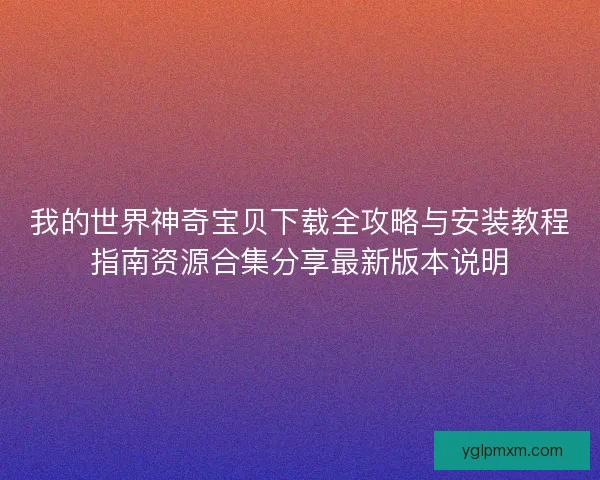 我的世界神奇宝贝下载全攻略与安装教程指南资源合集分享最新版本说明